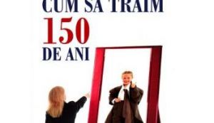 Cum sa traiesti 150 de ani